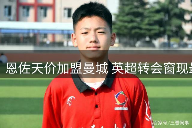 恩佐天价加盟曼城 英超转会窗现最后疯狂