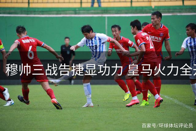 穆帅三战告捷显功力 皇马火力全开创佳绩
