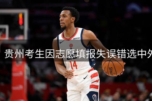 贵州考生因志愿填报失误错选中外合作项目 家庭无力承担高额费用选择复读